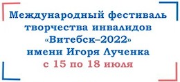 Положение «О проведении Международного фестиваля творчества инвалидов «Витебск–2022» имени композитора И.М. Лученка»